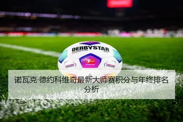 诺瓦克·德约科维奇最新大师赛积分与年终排名分析